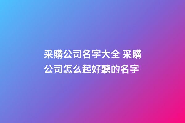 采購公司名字大全 采購公司怎么起好聽的名字-第1張-公司起名-玄機派